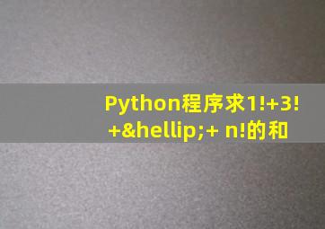 Python程序求1!+3!+…+ n!的和